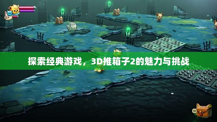 探索经典游戏，3D推箱子2的魅力与挑战