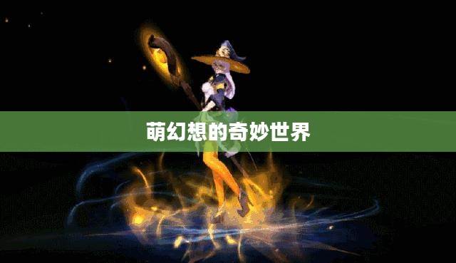 萌幻想的奇妙世界 萌幻想的奇妙世界
