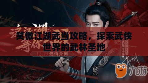 笑傲江湖武当攻略，探索武侠世界的武林圣地