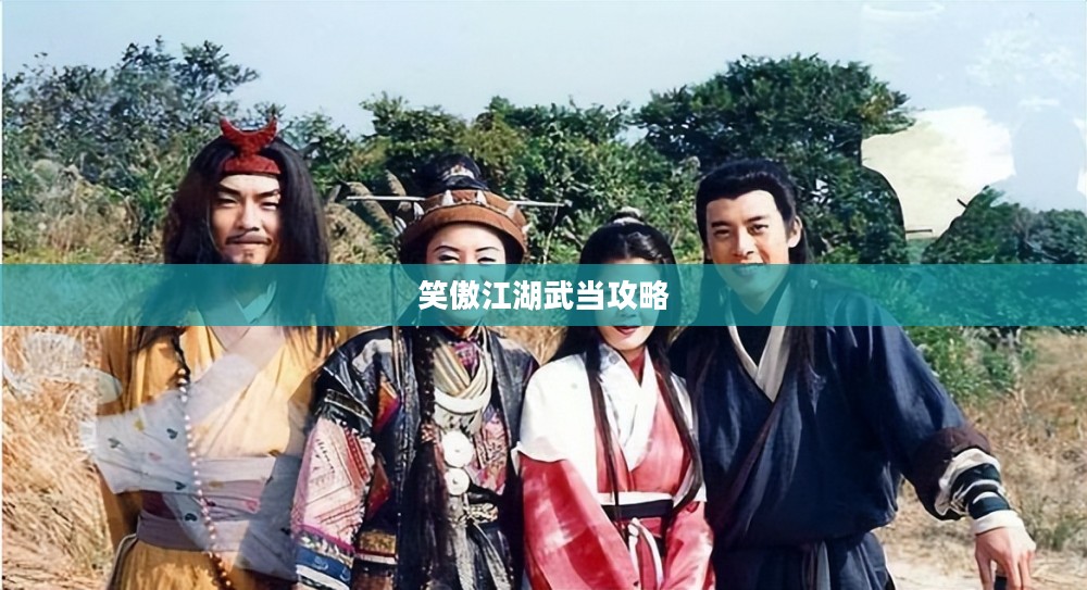 笑傲江湖武当攻略,探索武侠世界的武林圣地 笑傲江湖武当攻略,探索武侠世界的武林圣地