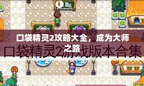 口袋精灵2攻略大全,成为大师之路 口袋精灵2攻略大全,成为大师之路