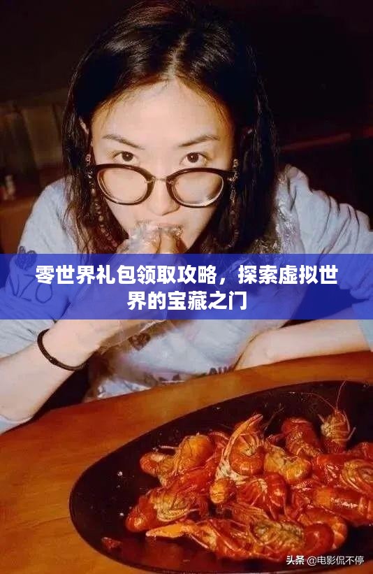 零世界礼包领取攻略，探索虚拟世界的宝藏之门