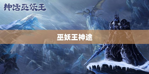 巫妖王神途，探索古老神话的奇幻之旅