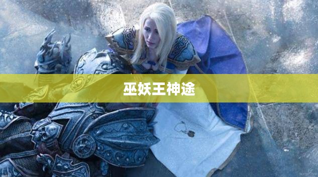 巫妖王神途，探索古老神话的奇幻之旅
