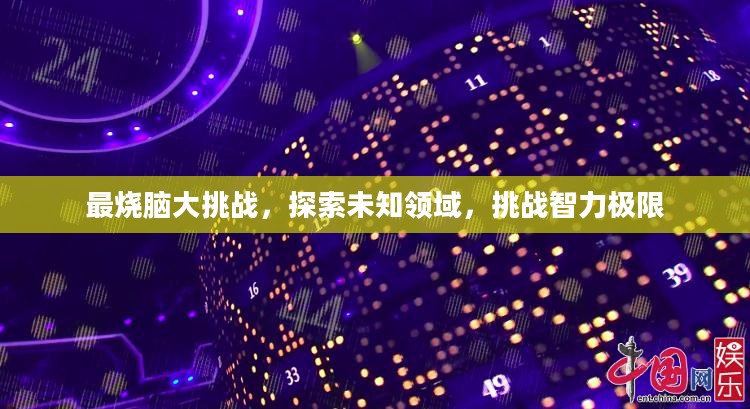 最烧脑大挑战,探索未知领域,挑战智力极限 最烧脑大挑战,探索未知领域,挑战智力极限