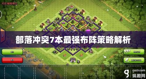 部落冲突7本最强布阵策略解析