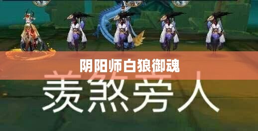 阴阳师白狼御魂,策略与搭配的艺术 阴阳师白狼御魂,策略与搭配的艺术