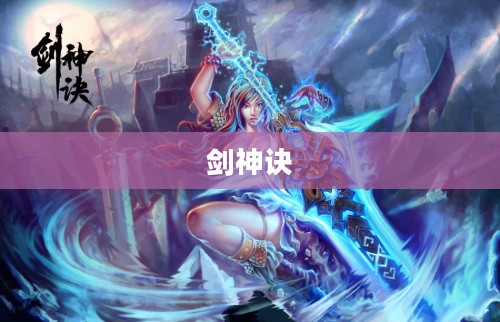 剑神诀，修炼与传承的传奇之旅