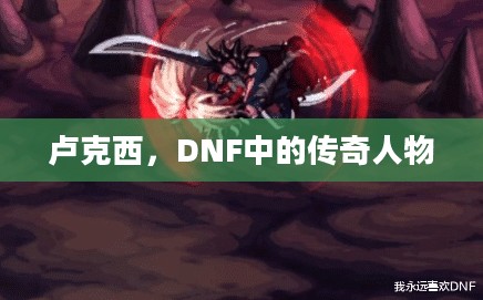 卢克西,DNF中的传奇人物 卢克西,DNF中的传奇人物