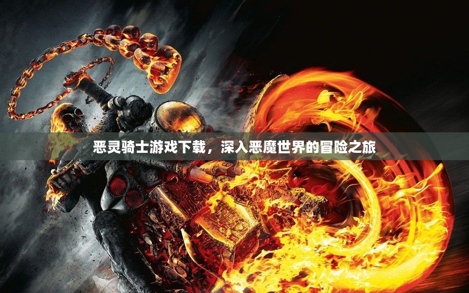 恶灵骑士游戏下载，深入恶魔世界的冒险之旅