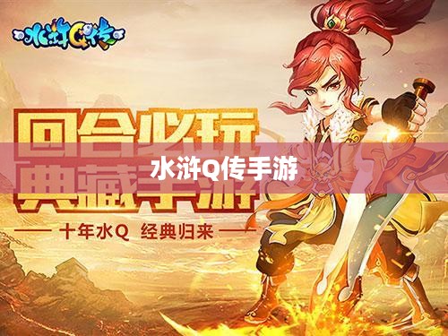 水浒Q传手游官网,探索经典与创新的完美结合 水浒Q传手游官网,探索经典与创新的完美结合