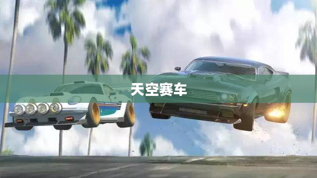 天空赛车,速度与激情的极致展现 天空赛车,速度与激情的极致展现