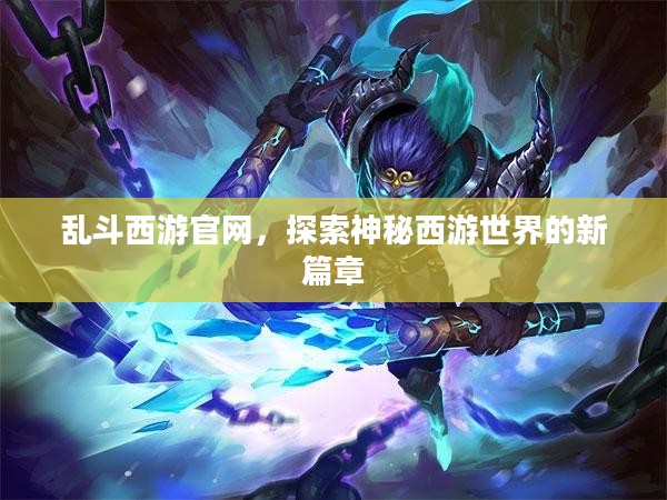乱斗西游官网，探索神秘西游世界的新篇章
