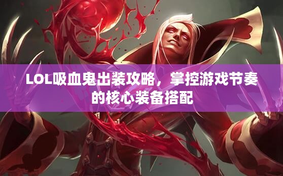 LOL吸血鬼出装攻略，掌控游戏节奏的核心装备搭配
