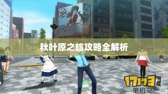 秋叶原之旅攻略全解析 秋叶原之旅攻略全解析