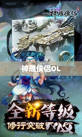 神雕侠侣OL,游戏魅力与玩家体验探讨 神雕侠侣OL,游戏魅力与玩家体验探讨