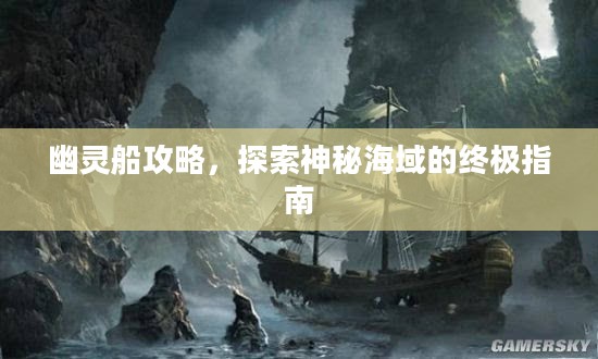 幽灵船攻略，探索神秘海域的终极指南