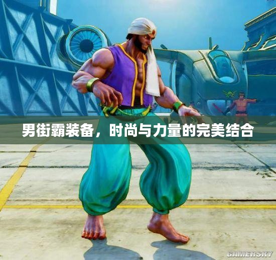 男街霸装备,时尚与力量的完美结合 男街霸装备,时尚与力量的完美结合