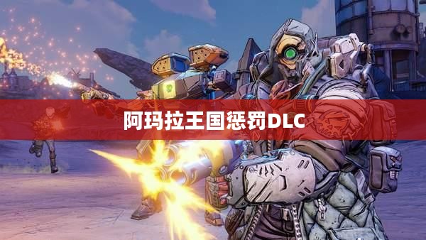 阿玛拉王国惩罚DLC，深度探索与挑战