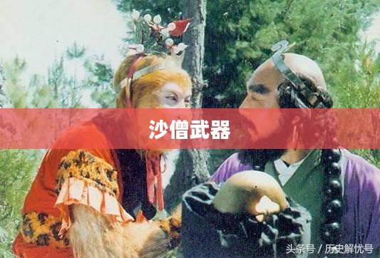 造梦西游3沙僧武器的奥秘与魅力