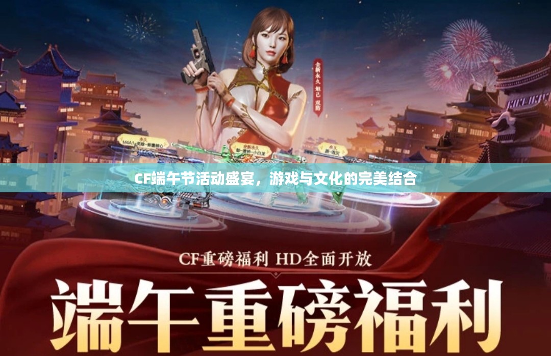 CF端午节活动盛宴，游戏与文化的完美结合