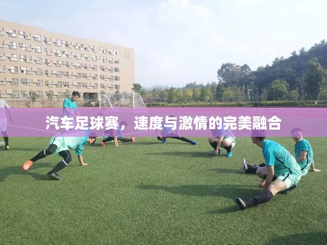 汽车足球赛，速度与激情的完美融合