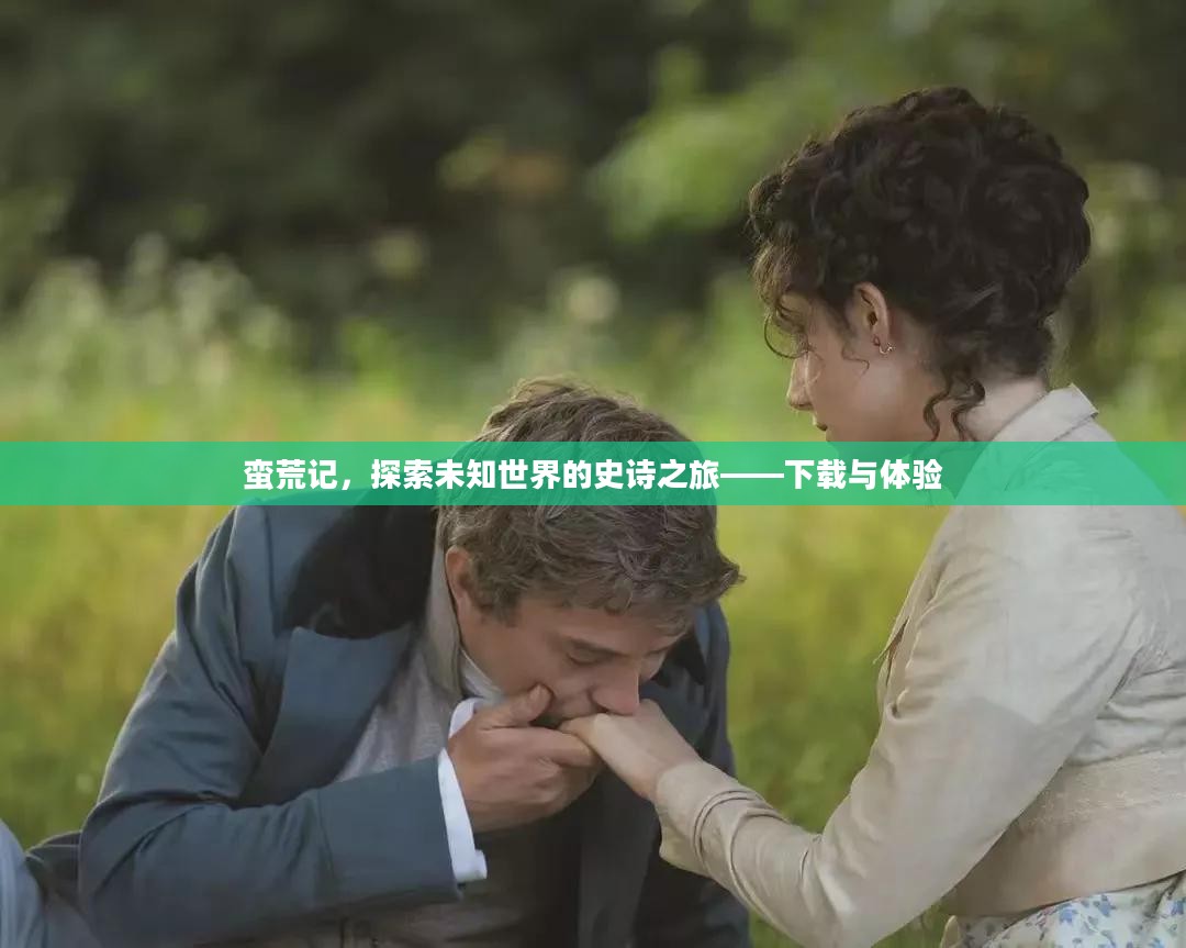 蛮荒记，探索未知世界的史诗之旅——下载与体验