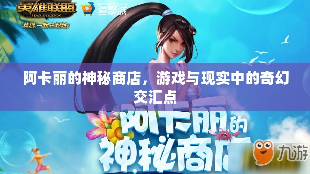 阿卡丽的神秘商店，游戏与现实中的奇幻交汇点