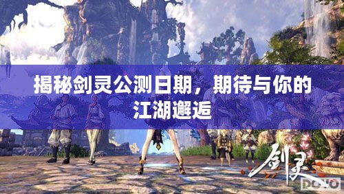 揭秘剑灵公测日期，期待与你的江湖邂逅