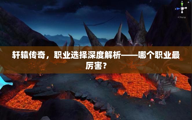 轩辕传奇，职业选择深度解析——哪个职业最厉害？