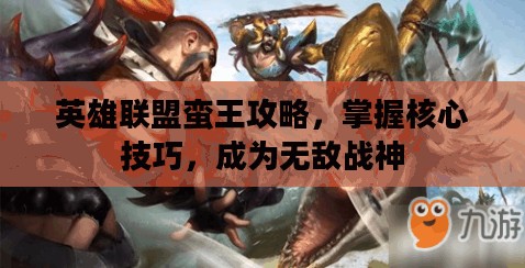 英雄联盟蛮王攻略，掌握核心技巧，成为无敌战神