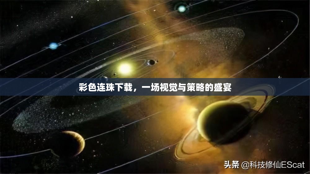 彩色连珠下载,一场视觉与策略的盛宴 彩色连珠下载,一场视觉与策略的盛宴