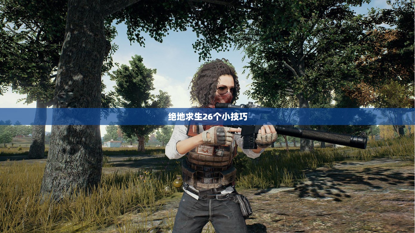 绝地求生26个小技巧 绝地求生26个小技巧