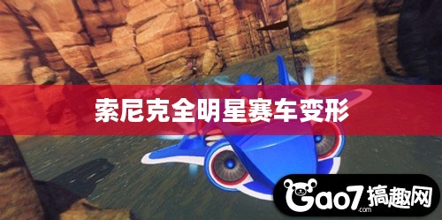 索尼克全明星赛车变形，速度与激情的完美融合