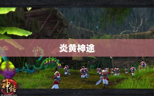 炎黄神途,探索古老神话的奥秘 炎黄神途,探索古老神话的奥秘