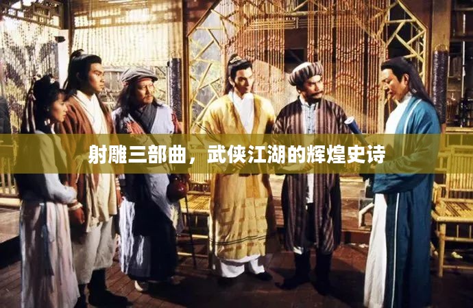 射雕三部曲,武侠江湖的辉煌史诗 射雕三部曲,武侠江湖的辉煌史诗