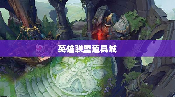 英雄联盟道具城，探索虚拟世界的宝藏之地