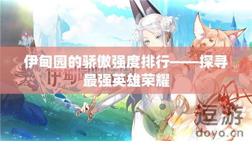 伊甸园的骄傲强度排行——探寻最强英雄荣耀 伊甸园的骄傲强度排行——探寻最强英雄荣耀