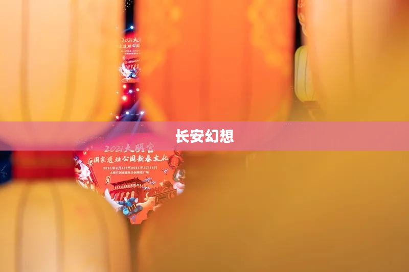 长安幻想,历史与幻想的交织 长安幻想,历史与幻想的交织
