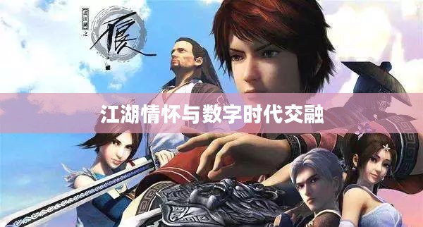 热血江湖论坛，江湖情怀与数字时代的交融
