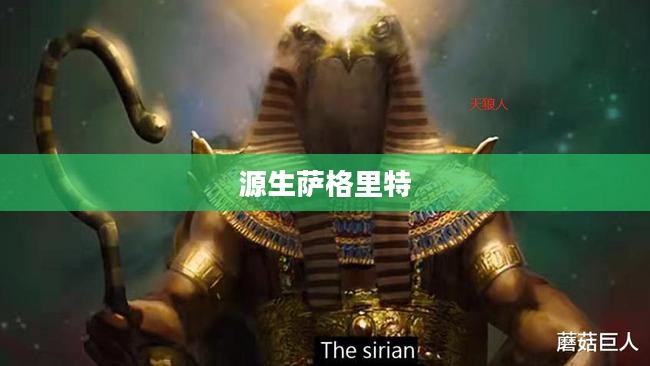 源生萨格里特,探索一种神秘力量的起源 源生萨格里特,探索一种神秘力量的起源