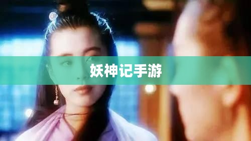 妖神记手游，奇幻世界的探险之旅