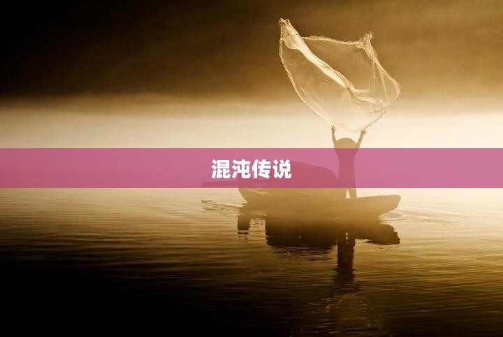 混沌传说,探索未知的奥秘 混沌传说,探索未知的奥秘