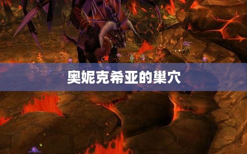 奥妮克希亚的巢穴:揭秘神秘之地 奥妮克希亚的巢穴:揭秘神秘之地