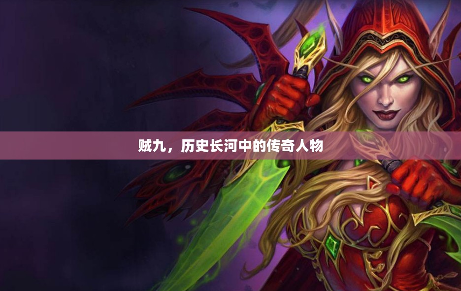 贼九，历史长河中的传奇人物