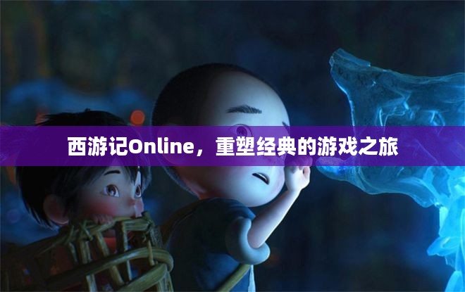 西游记Online，重塑经典的游戏之旅