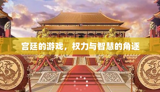 宫廷的游戏,权力与智慧的角逐 宫廷的游戏,权力与智慧的角逐
