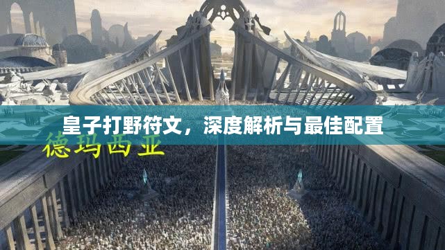皇子打野符文，深度解析与最佳配置