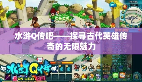 水浒Q传吧——探寻古代英雄传奇的无限魅力