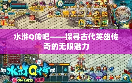 水浒Q传吧——探寻古代英雄传奇的无限魅力